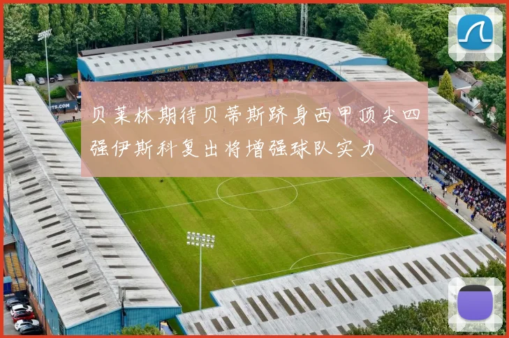 贝莱林期待贝蒂斯跻身西甲顶尖四强伊斯科复出将增强球队实力