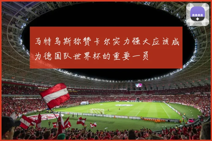 马特乌斯称赞卡尔实力强大应该成为德国队世界杯的重要一员
