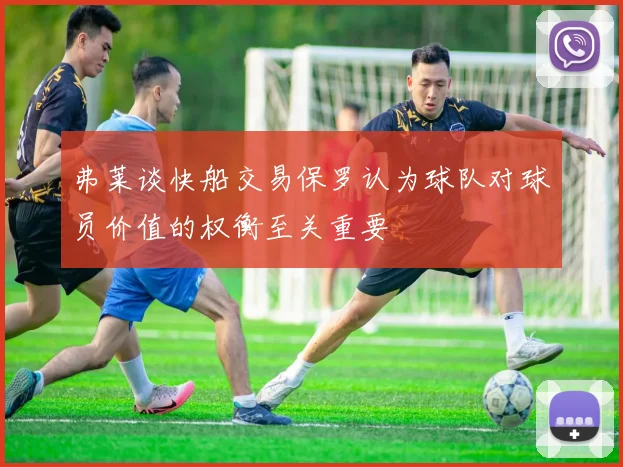 弗莱谈快船交易保罗认为球队对球员价值的权衡至关重要