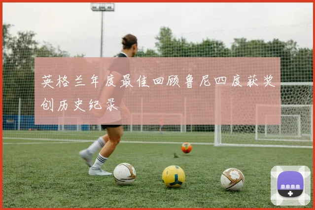 英格兰年度最佳回顾鲁尼四度获奖创历史纪录