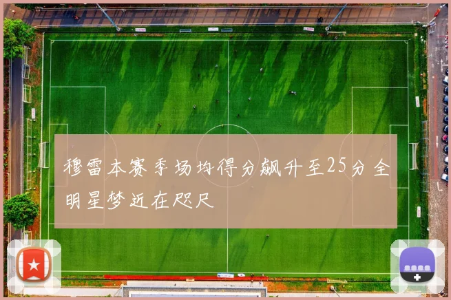 穆雷本赛季场均得分飙升至25分全明星梦近在咫尺