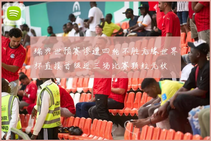 瑞典世预赛惨遭四轮不胜无缘世界杯直接晋级近三场比赛颗粒无收