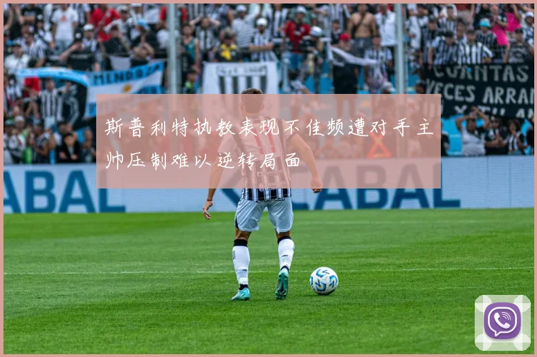 斯普利特执教表现不佳频遭对手主帅压制难以逆转局面