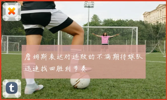 詹姆斯表达对连败的不满期待球队迅速找回胜利节奏