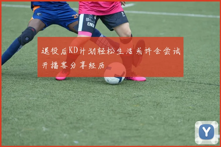 退役后KD计划轻松生活或许会尝试开播客分享经历