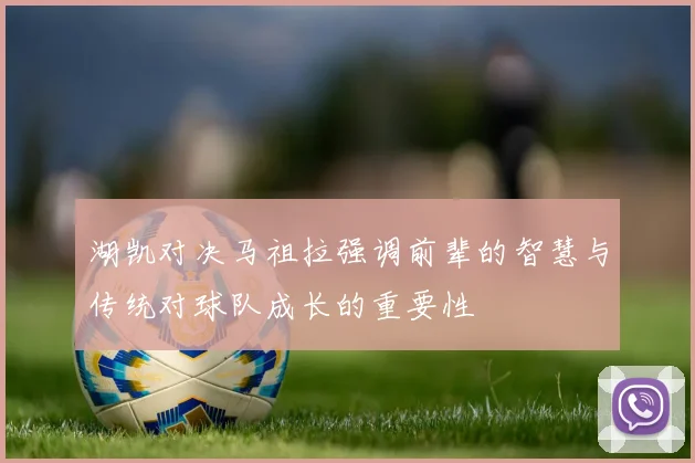 湖凯对决马祖拉强调前辈的智慧与传统对球队成长的重要性