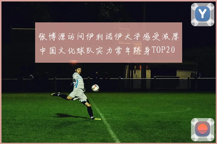 张博源访问伊利诺伊大学感受浓厚中国文化球队实力常年跻身TOP20