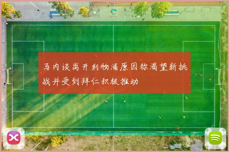 马内谈离开利物浦原因称渴望新挑战并受到拜仁积极推动