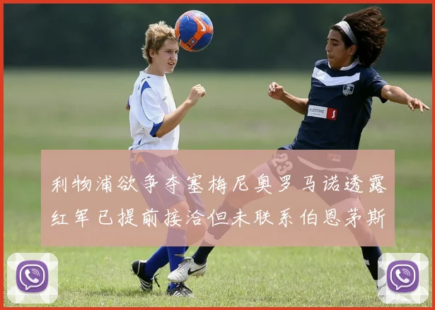 利物浦欲争夺塞梅尼奥罗马诺透露红军已提前接洽但未联系伯恩茅斯
