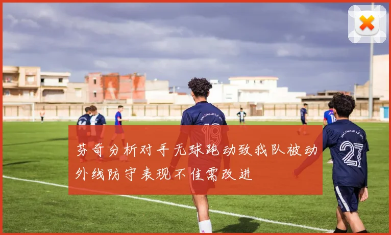 芬奇分析对手无球跑动致我队被动外线防守表现不佳需改进