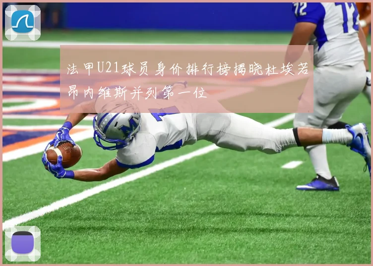 法甲U21球员身价排行榜揭晓杜埃若昂内维斯并列第一位