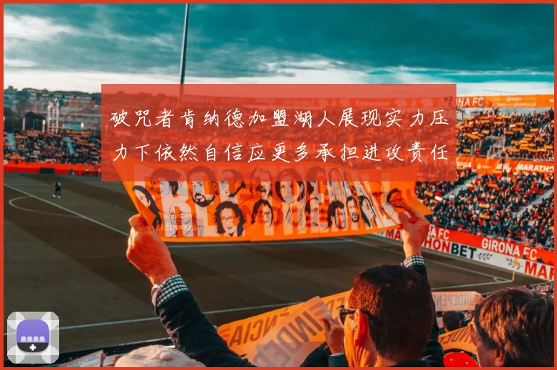 破咒者肯纳德加盟湖人展现实力压力下依然自信应更多承担进攻责任