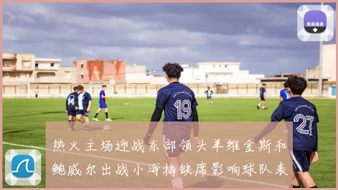 热火主场迎战东部领头羊维金斯和鲍威尔出战小海梅缺席影响球队表现