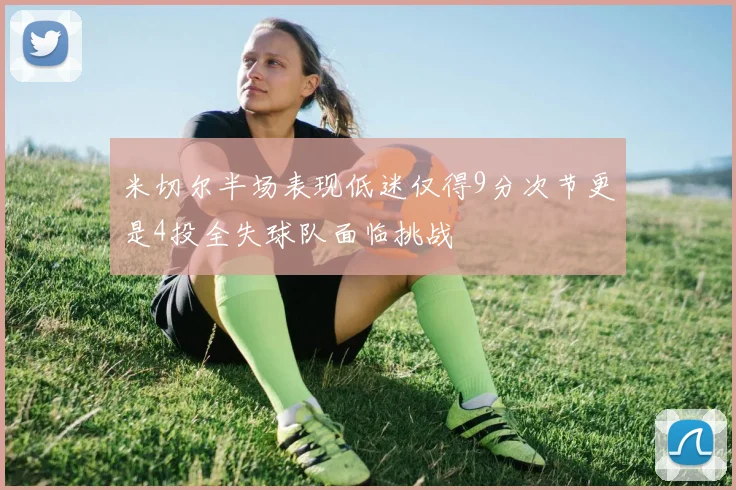 米切尔半场表现低迷仅得9分次节更是4投全失球队面临挑战