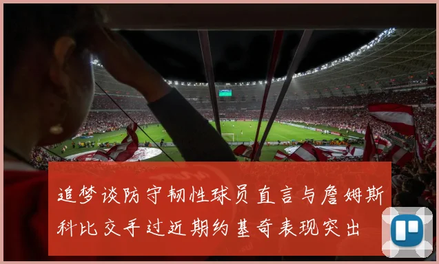 追梦谈防守韧性球员直言与詹姆斯科比交手过近期约基奇表现突出