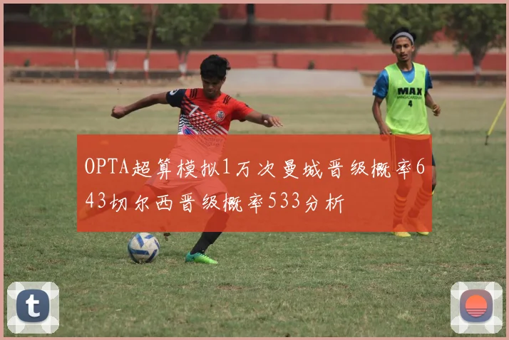 OPTA超算模拟1万次曼城晋级概率643切尔西晋级概率533分析