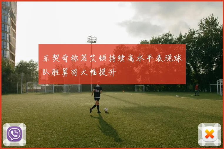 东契奇称若艾顿持续高水平表现球队胜算将大幅提升