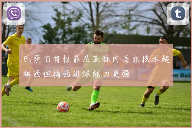 巴萨旧将拉菲尼亚称内马尔技术超梅西但梅西进球能力更强