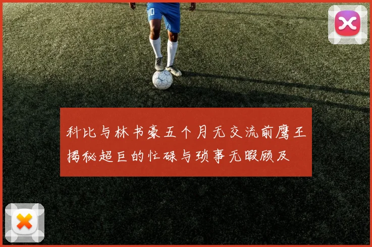 科比与林书豪五个月无交流前鹰王揭秘超巨的忙碌与琐事无暇顾及