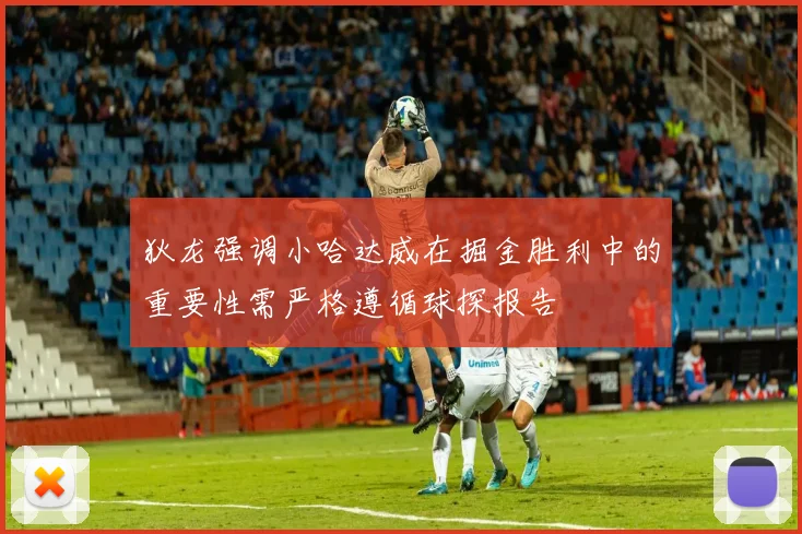 狄龙强调小哈达威在掘金胜利中的重要性需严格遵循球探报告