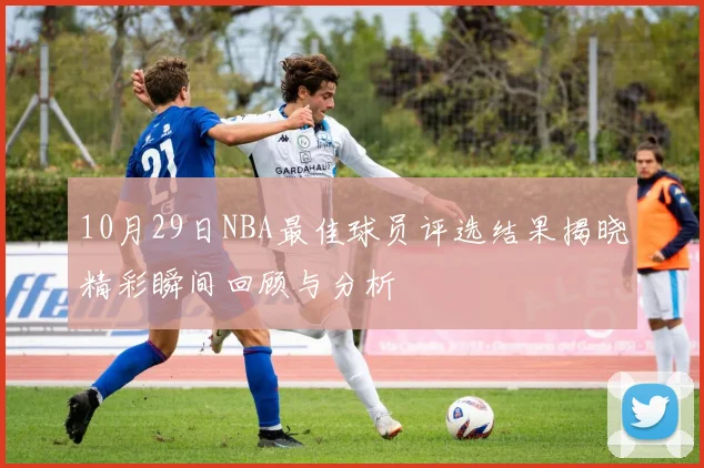 10月29日NBA最佳球员评选结果揭晓精彩瞬间回顾与分析