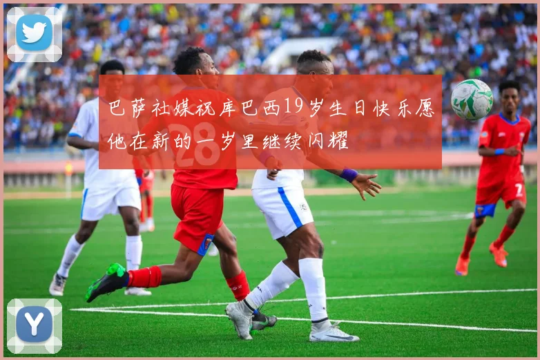 巴萨社媒祝库巴西19岁生日快乐愿他在新的一岁里继续闪耀