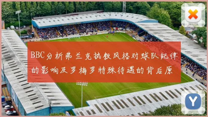 BBC分析弗兰克执教风格对球队纪律的影响及罗梅罗特殊待遇的背后原因