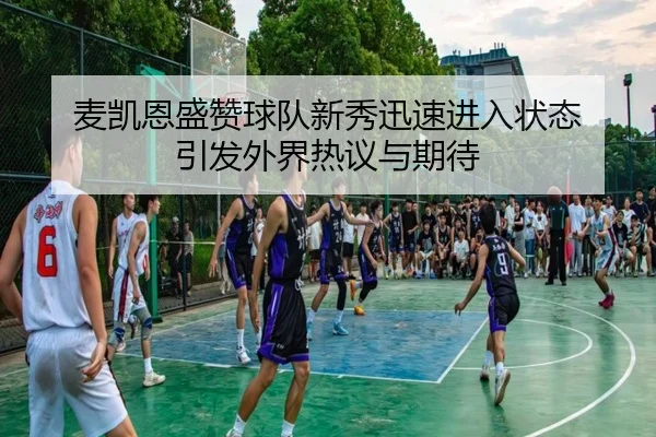 麦凯恩盛赞球队新秀迅速进入状态 引发外界热议与期待 - IMSPORTS