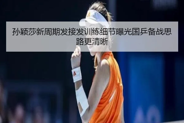 孙颖莎新周期发接发训练细节曝光国乒备战思路更清晰 - IMSPORTS